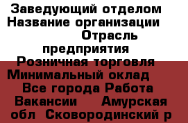 Заведующий отделом › Название организации ­ Prisma › Отрасль предприятия ­ Розничная торговля › Минимальный оклад ­ 1 - Все города Работа » Вакансии   . Амурская обл.,Сковородинский р-н